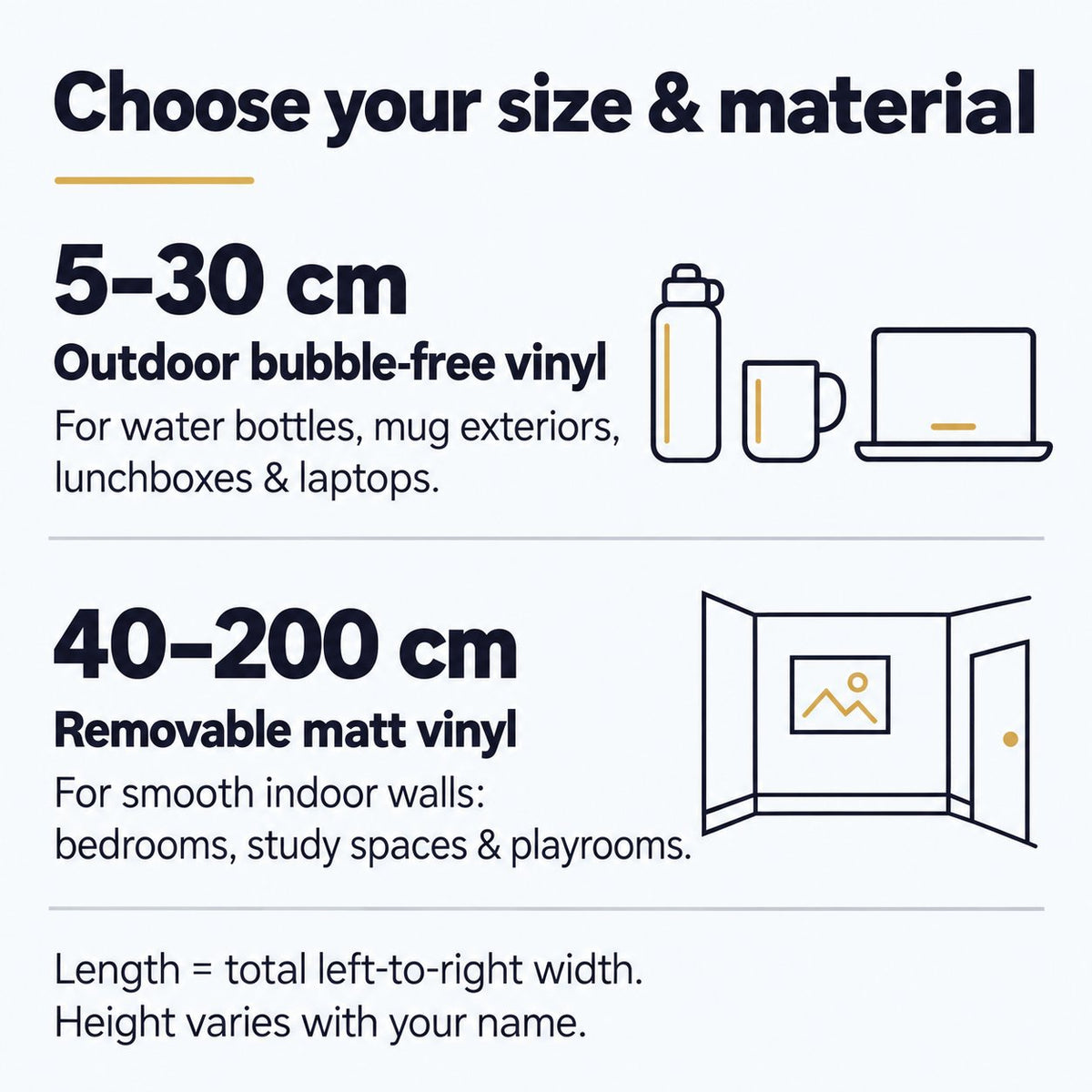 Size and material guide - 5 to 30 cm outdoor bubble-free vinyl for personal items; 40 to 200 cm removable matt vinyl for indoor walls